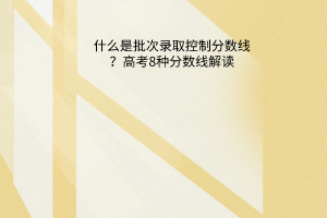 什么是批次錄取控制分數(shù)線？高考8種分數(shù)線解讀