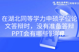 在湖北同等學(xué)力申碩學(xué)位論文答辯時，沒有準(zhǔn)備答辯PPT會有哪些影響？
