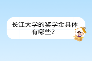 長(zhǎng)江大學(xué)的獎(jiǎng)學(xué)金具體有哪些？