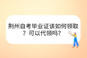 荊州自考畢業(yè)證該如何領(lǐng)??？可以代領(lǐng)嗎？