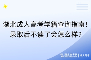 湖北成人高考學(xué)籍查詢(xún)指南！錄取后不讀了會(huì)怎么樣？