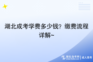 湖北成考學(xué)費(fèi)多少錢？繳費(fèi)流程詳解~