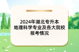 2024年湖北專(zhuān)升本地理科學(xué)專(zhuān)業(yè)及各大院校報(bào)考情況
