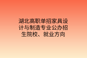 湖北高職單招家具設(shè)計(jì)與制造專業(yè)公辦招生院校、就業(yè)方向