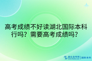 高考成績不好讀湖北國際本科行嗎？需要高考成績嗎？
