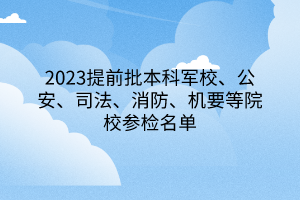 2023提前批本科軍校、公安、司法、消防、機要等院校參檢名單