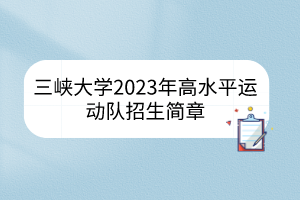 三峽大學(xué)2023年高水平運(yùn)動隊(duì)招生簡章