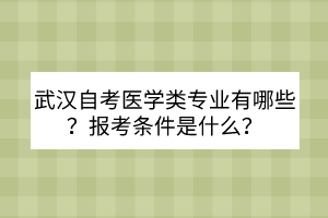 武漢自考醫(yī)學(xué)類專業(yè)有哪些？報考條件是什么？