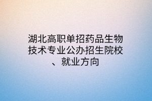 湖北高職單招藥品生物技術(shù)專業(yè)公辦招生院校、就業(yè)方向