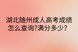 湖北隨州成人高考成績?cè)趺床樵?滿分多少？