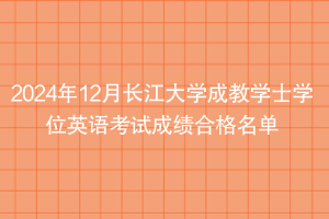 2024年12月長江大學成教學士學位英語考試成績合格名單