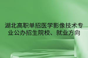 湖北高職單招醫(yī)學(xué)影像技術(shù)專業(yè)公辦招生院校、就業(yè)方向