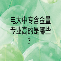 電大中專(zhuān)含金量專(zhuān)業(yè)高的是哪些？