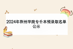 2024年荊州學院專升本預錄取名單公示