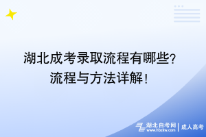 湖北成考錄取流程有哪些？ 流程與方法詳解！