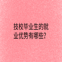 技校畢業(yè)生的就業(yè)優(yōu)勢有哪些？