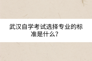 武漢自學(xué)考試選擇專(zhuān)業(yè)的標(biāo)準(zhǔn)是什么？