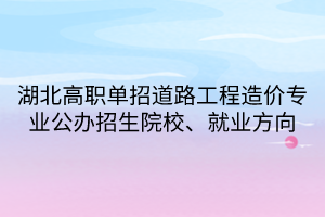 湖北高職單招道路工程造價專業(yè)公辦招生院校、就業(yè)方向
