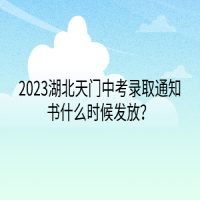 2023湖北天門中考錄取通知書什么時(shí)候發(fā)放？