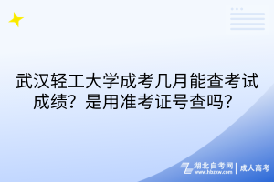武漢輕工大學(xué)成考幾月能查考試成績(jī)？是用準(zhǔn)考證號(hào)查嗎？