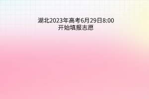 湖北2023年高考6月29日8:00開始填報(bào)志愿