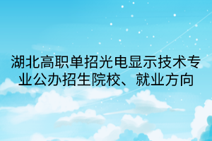 湖北高職單招光電顯示技術專業(yè)公辦招生院校、就業(yè)方向