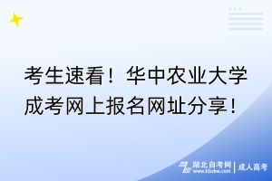 考生速看！華中農(nóng)業(yè)大學成考網(wǎng)上報名網(wǎng)址分享！