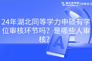 24年湖北同等學(xué)力申碩有學(xué)位審核環(huán)節(jié)嗎？是哪些人審核？