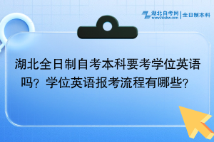 湖北全日制自考本科要考學(xué)位英語嗎？學(xué)位英語報考流程有哪些？