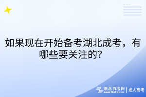 如果現(xiàn)在開始備考湖北成考，有哪些要關(guān)注的？