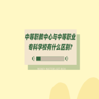 中等職教中心與中等職業(yè)專科學校有什么區(qū)別?