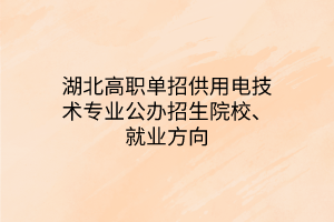 湖北高職單招供用電技術(shù)專業(yè)公辦招生院校、就業(yè)方向