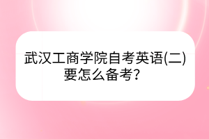 武漢工商學(xué)院自考英語(二)要怎么備考？
