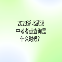 2023湖北武漢中考考點查詢是什么時候？