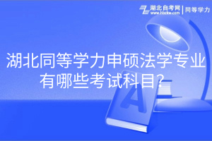 湖北同等學(xué)力申碩法學(xué)專業(yè)有哪些考試科目？
