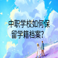 中職學(xué)校如何保留學(xué)籍檔案？