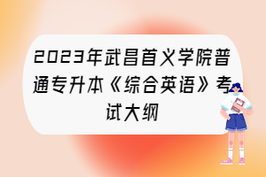 2023年武昌首義學(xué)院普通專升本《綜合英語(yǔ)》考試大綱