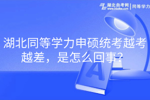 湖北同等學(xué)力申碩統(tǒng)考越考越差，是怎么回事？