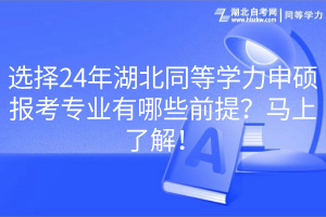 選擇24年湖北同等學(xué)力申碩報(bào)考專業(yè)有哪些前提？馬上了解！