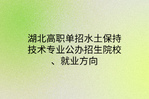湖北高職單招水土保持技術(shù)專(zhuān)業(yè)公辦招生院校、就業(yè)方向