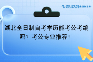 湖北全日制自考學(xué)歷能考公考編嗎？考公專業(yè)推薦！