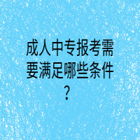 成人中專報考需要滿足哪些條件？