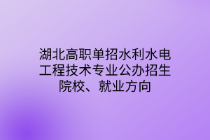 湖北高職單招水利水電工程技術(shù)專業(yè)公辦招生院校、就業(yè)方向