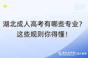 湖北成人高考有哪些專業(yè)？這些規(guī)則你得懂！