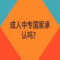 成人中專(zhuān)國(guó)家承認(rèn)嗎？