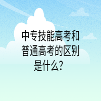 中專技能高考和普通高考的區(qū)別是什么？