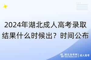 2024年湖北成人高考錄取結(jié)果什么時(shí)候出？時(shí)間公布！