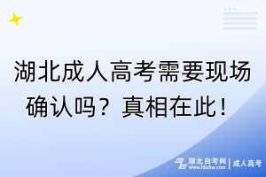 湖北成人高考需要現(xiàn)場確認嗎？真相在此！
