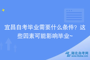 宜昌自考畢業(yè)需要什么條件？這些因素可能影響畢業(yè)~