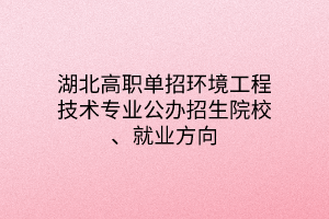 湖北高職單招環(huán)境工程技術(shù)專業(yè)公辦招生院校、就業(yè)方向